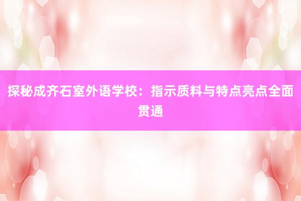 探秘成齐石室外语学校：指示质料与特点亮点全面贯通