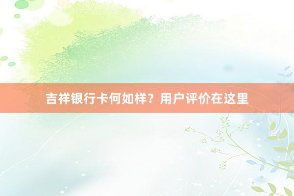 吉祥银行卡何如样？用户评价在这里