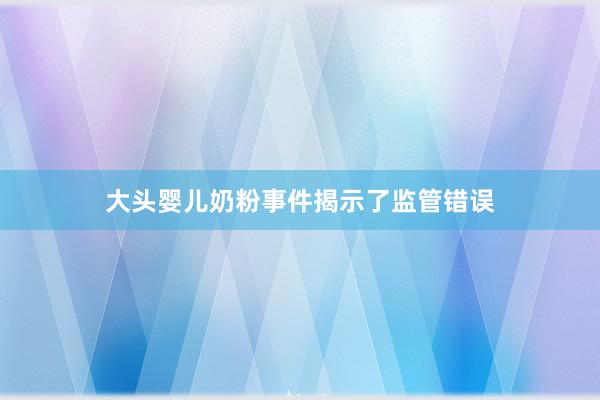 大头婴儿奶粉事件揭示了监管错误