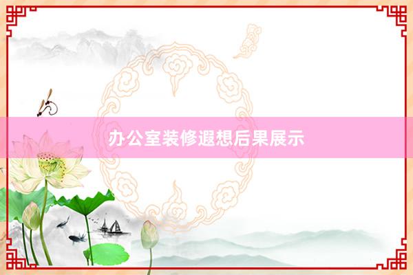 办公室装修遐想后果展示