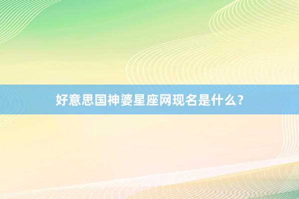 好意思国神婆星座网现名是什么？